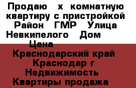 Продаю 2-х  комнатную квартиру с пристройкой › Район ­ ГМР › Улица ­ Невкипелого › Дом ­ 19 › Цена ­ 1 900 000 - Краснодарский край, Краснодар г. Недвижимость » Квартиры продажа   